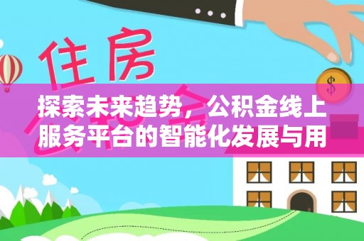 赤水探索未来趋势，公积金线上服务平台的智能化发展与用户便利性提升