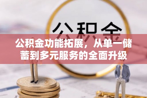 赤水公积金功能拓展，从单一储蓄到多元服务的全面升级