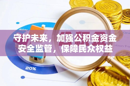 赤水守护未来，加强公积金资金安全监管，保障民众权益