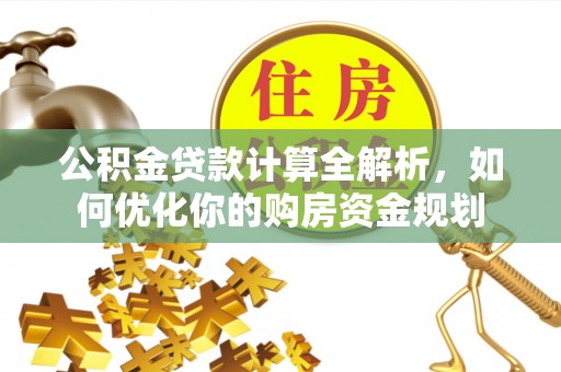 赤水公积金贷款计算全解析，如何优化你的购房资金规划