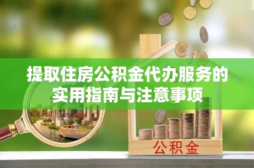 赤水提取住房公积金代办服务的实用指南与注意事项