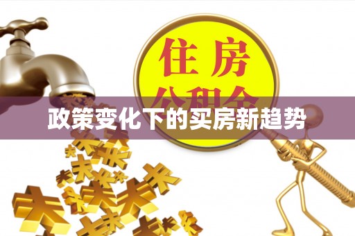 赤水政策变化下的买房新趋势