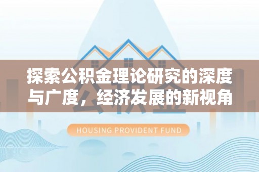 赤水探索公积金理论研究的深度与广度，经济发展的新视角