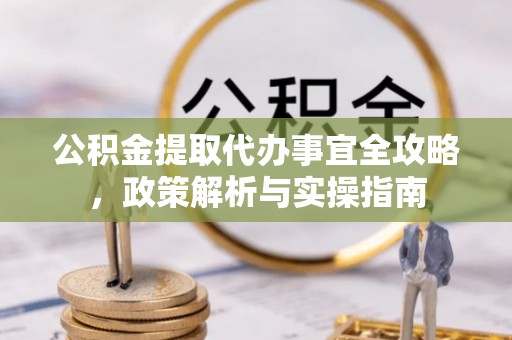 赤水公积金提取代办事宜全攻略，政策解析与实操指南