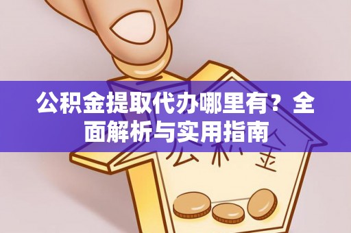 赤水公积金提取代办哪里有？全面解析与实用指南