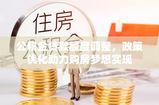 赤水公积金贷款额度调整，政策优化助力购房梦想实现