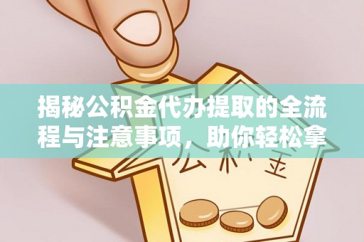 赤水揭秘公积金代办提取的全流程与注意事项，助你轻松拿回属于自己的钱