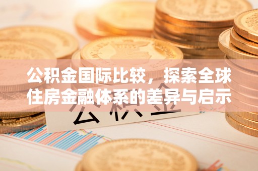 赤水公积金国际比较，探索全球住房金融体系的差异与启示
