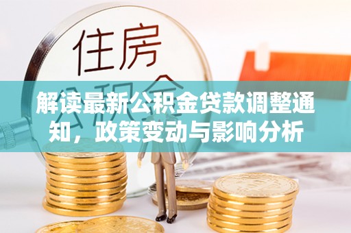 赤水解读最新公积金贷款调整通知，政策变动与影响分析