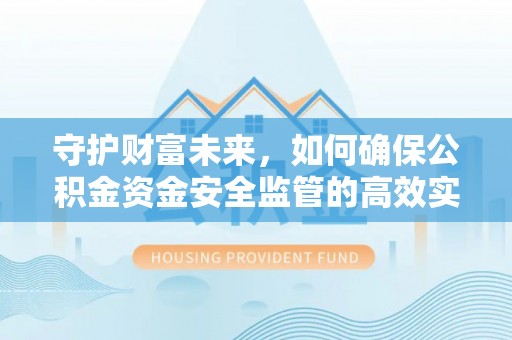 赤水守护财富未来，如何确保公积金资金安全监管的高效实施