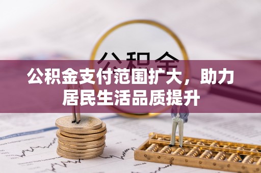 赤水公积金支付范围扩大，助力居民生活品质提升