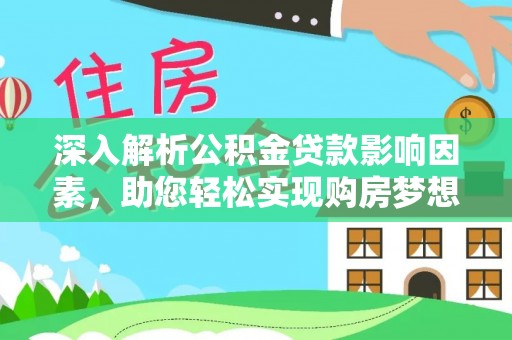 赤水深入解析公积金贷款影响因素，助您轻松实现购房梦想