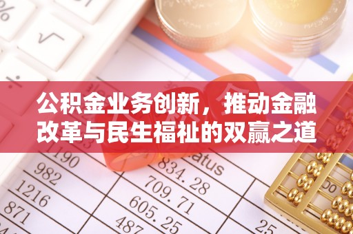 赤水公积金业务创新，推动金融改革与民生福祉的双赢之道