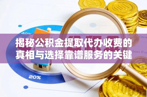 赤水揭秘公积金提取代办收费的真相与选择靠谱服务的关键