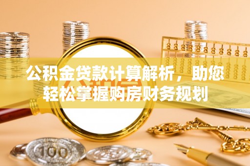 赤水公积金贷款计算解析，助您轻松掌握购房财务规划