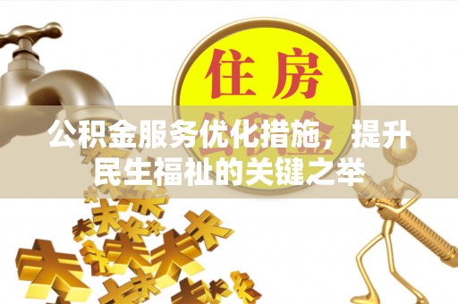 赤水公积金服务优化措施，提升民生福祉的关键之举
