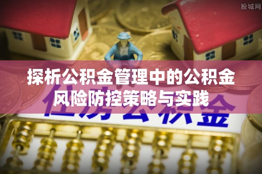 赤水探析公积金管理中的公积金风险防控策略与实践