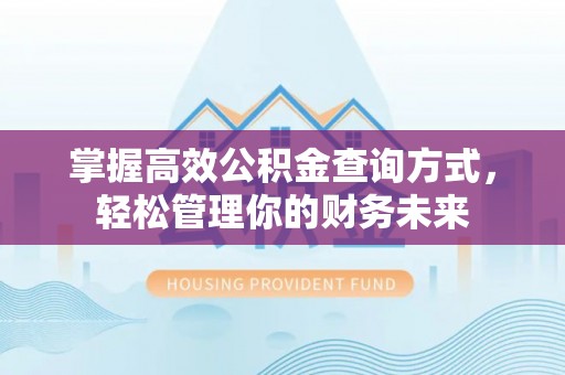 赤水掌握高效公积金查询方式，轻松管理你的财务未来