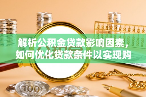 赤水解析公积金贷款影响因素，如何优化贷款条件以实现购房梦想