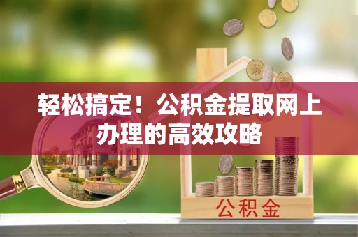 赤水轻松搞定！公积金提取网上办理的高效攻略