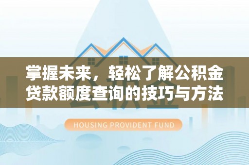赤水掌握未来，轻松了解公积金贷款额度查询的技巧与方法