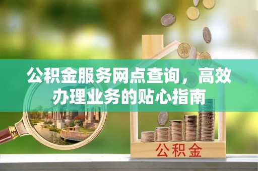 赤水公积金服务网点查询，高效办理业务的贴心指南