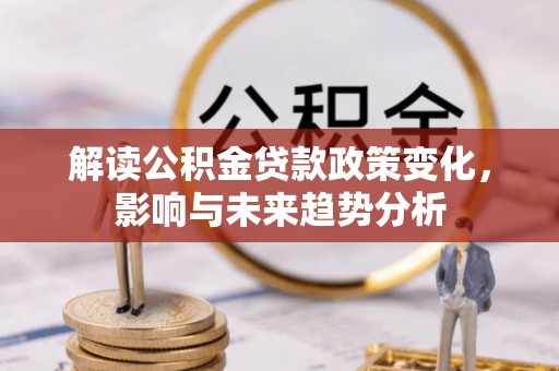 赤水解读公积金贷款政策变化，影响与未来趋势分析