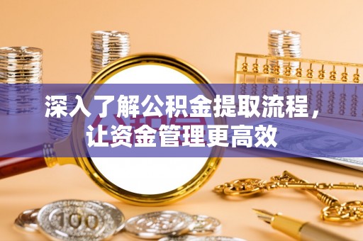 赤水深入了解公积金提取流程，让资金管理更高效