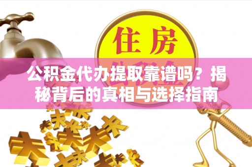 赤水公积金代办提取靠谱吗？揭秘背后的真相与选择指南