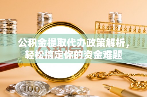 赤水公积金提取代办政策解析，轻松搞定你的资金难题