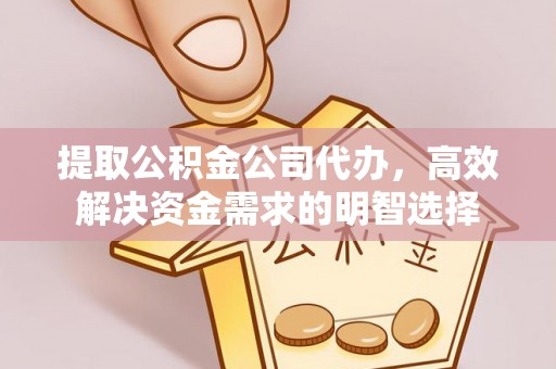 赤水提取公积金公司代办，高效解决资金需求的明智选择