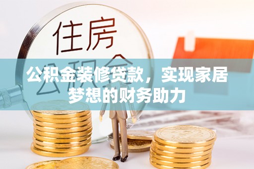 赤水公积金装修贷款，实现家居梦想的财务助力
