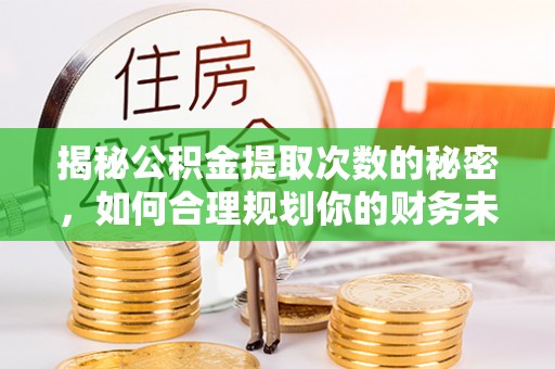 赤水揭秘公积金提取次数的秘密，如何合理规划你的财务未来