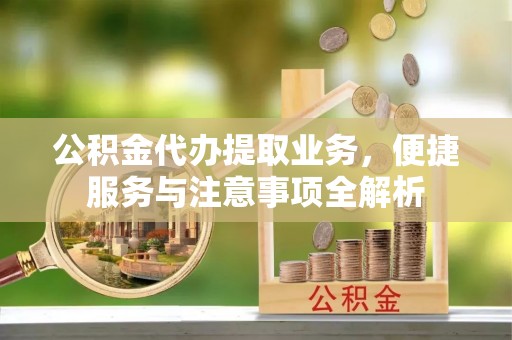 赤水公积金代办提取业务，便捷服务与注意事项全解析