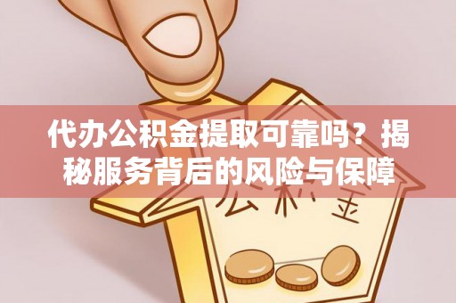 赤水代办公积金提取可靠吗？揭秘服务背后的风险与保障