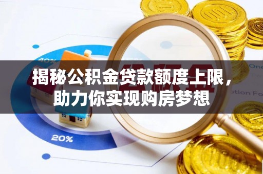赤水揭秘公积金贷款额度上限，助力你实现购房梦想