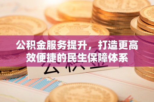 赤水公积金服务提升，打造更高效便捷的民生保障体系