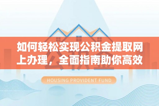 赤水如何轻松实现公积金提取网上办理，全面指南助你高效完成