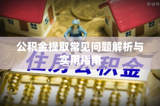 赤水公积金提取常见问题解析与实用指南
