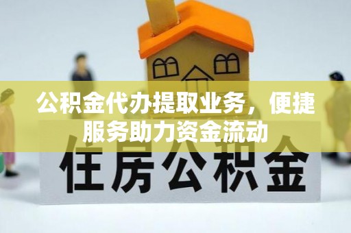 赤水公积金代办提取业务，便捷服务助力资金流动