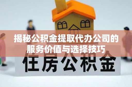赤水揭秘公积金提取代办公司的服务价值与选择技巧
