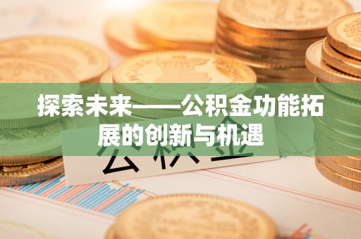 赤水探索未来——公积金功能拓展的创新与机遇