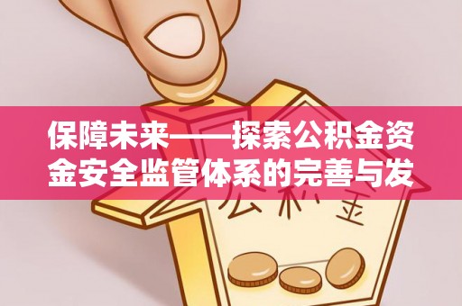 赤水保障未来——探索公积金资金安全监管体系的完善与发展