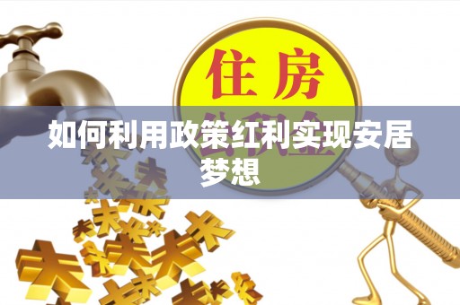 赤水如何利用政策红利实现安居梦想
