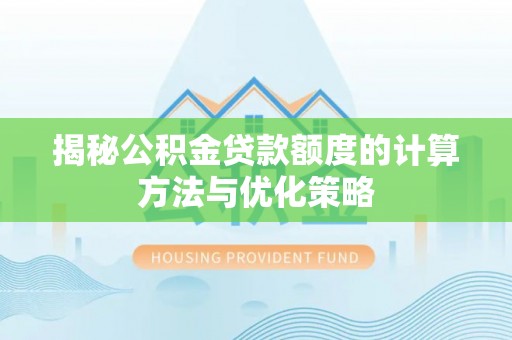 赤水揭秘公积金贷款额度的计算方法与优化策略