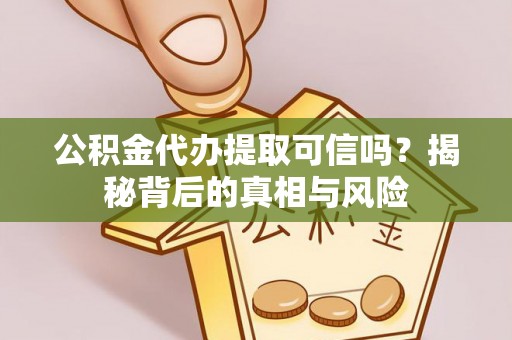 赤水公积金代办提取可信吗？揭秘背后的真相与风险