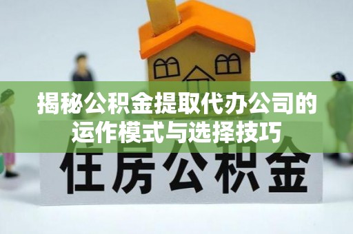 赤水揭秘公积金提取代办公司的运作模式与选择技巧