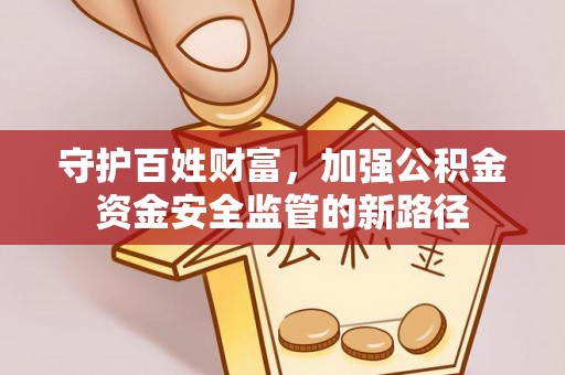 赤水守护百姓财富，加强公积金资金安全监管的新路径