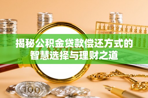 赤水揭秘公积金贷款偿还方式的智慧选择与理财之道