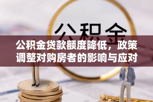 赤水公积金贷款额度降低，政策调整对购房者的影响与应对策略